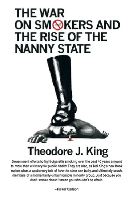 The War on Smokers and the Rise of the Nanny State by Theodore J. King