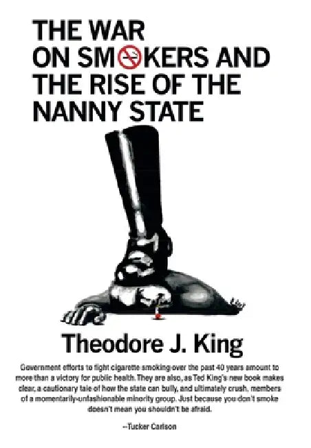 The War on Smokers and the Rise of the Nanny State by Theodore J. King