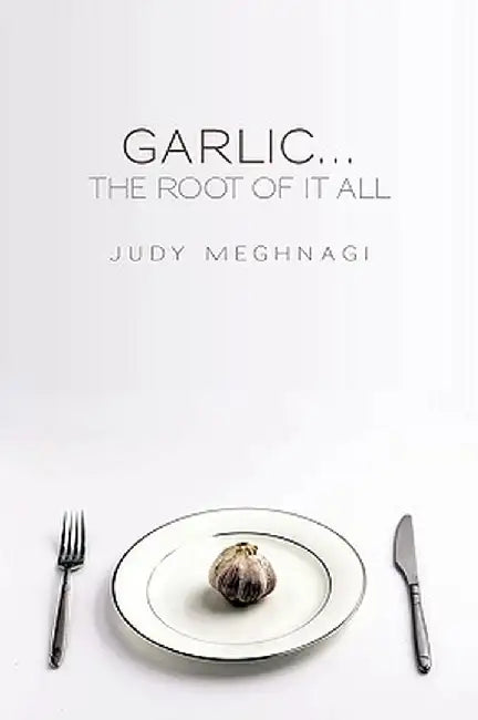 Garlic...the Root of It All by Judy Meghnagi