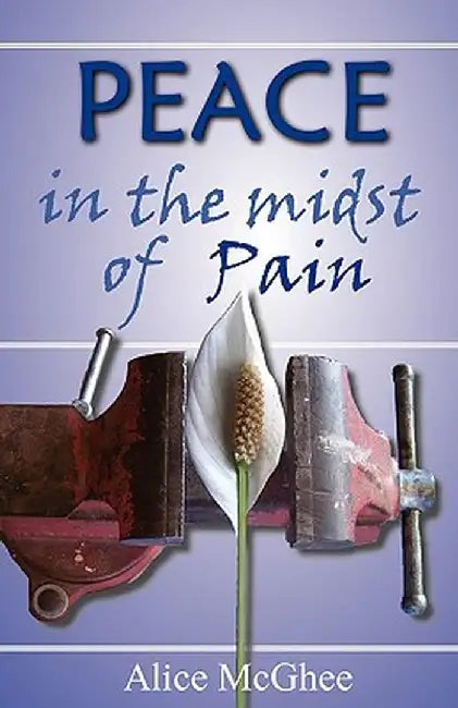 Peace in the Midst of Pain: A Biblical Perspective on Pain and Suffering by Alice M. McGhee
