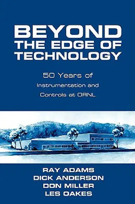 Beyond the Edge of Technology: 50 Years of Instrumentation and Controls at Ornl by Ray Adams