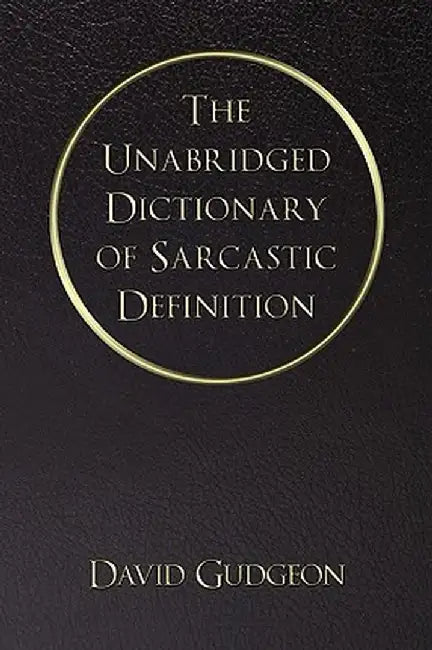 The Unabridged Dictionary of Sarcastic Definition by David Gudgeon