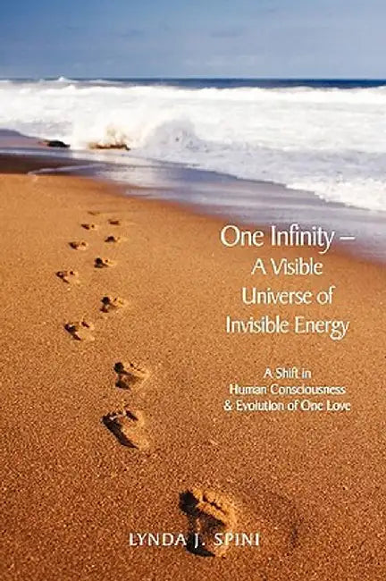 One Infinity; A Visible Universe of Invisible Energy: A Shift in Human Consciousness & Evolution of One Love by Lynda J. Spini