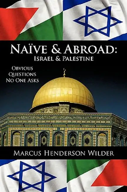 Naive & Abroad: Israel & Palestine: Obvious Questions No One Asks by Marcus Henderson Wilder