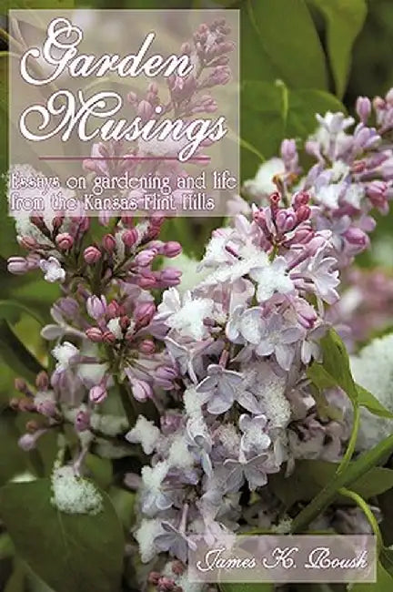 Garden Musings: Essays on Gardening and Life from the Kansas Flint Hills by James K. Roush
