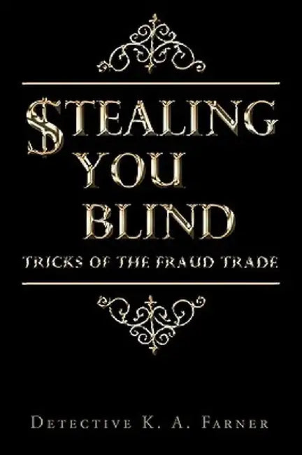 Stealing You Blind: Tricks of the Fraud Trade by Detective K. a. Farner