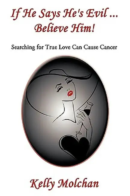 If He Says He's Evil ... Believe Him!: Searching for True Love Can Cause Cancer by Kelly Molchan