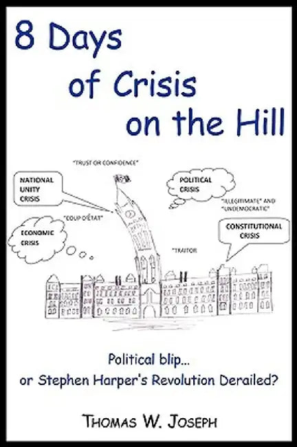 8 Days of Crisis on the Hill; Political Blip...or Stephen Harper's Revolution Derailed? by Thomas W. Joseph