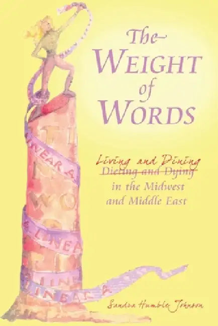 The Weight of Words: Dieting and Dying Living and Dining in the Midwest and Middle East by Sandra Humble Johnson