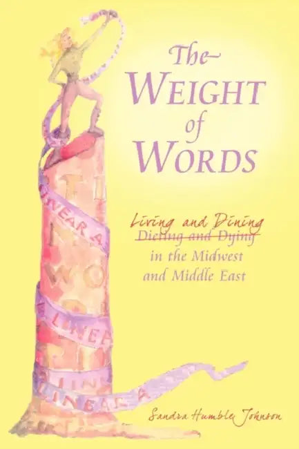 The Weight of Words: Dieting and Dying Living and Dining in the Midwest and Middle East by Sandra Humble Johnson