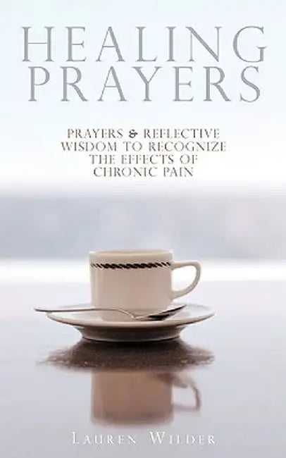Healing Prayers: Prayers & Reflective Wisdom to Recognize the Effects of Chronic Pain by Lauren Wilder