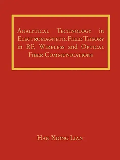 Analytical Technology in Electromagnetic Field Theory in RF, Wireless and Optical Fiber Communications by Han Xiong Lian