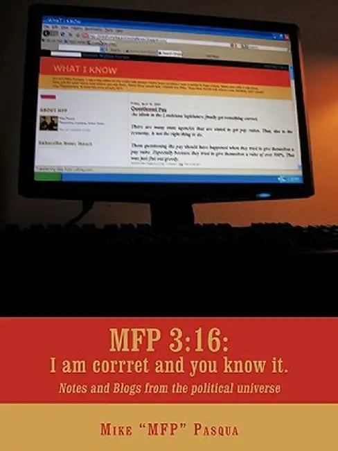 Mfp 3: 16: I Am Correct and You Know It.: Notes and Blogs from the Political Universe by Mike "Mfp" Pasqua