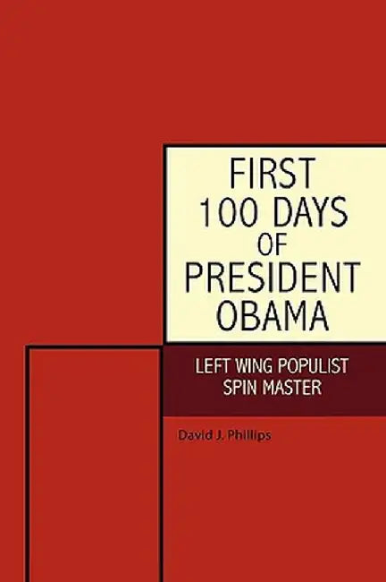 First 100 Days of President Obama: Left Wing Populist Spin Master by David J. Phillips