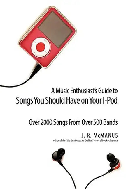 A Music Enthusiast Guide to Songs You Should Have on Your I-Pod by J. R. McManus