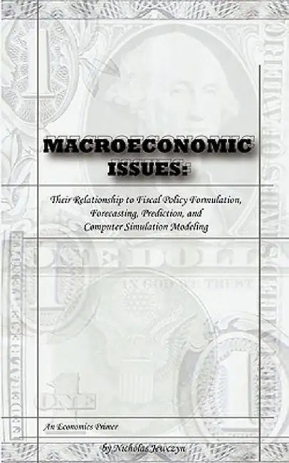 Macroeconomic Issues: Their Relationship to Fiscal Policy Formulation, Forecasting, Prediction, and Computer Simulation Modeling by Nicholas Jewczyn