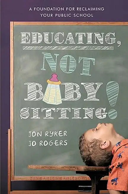 Educating, Not Babysitting!: A Foundation for Reclaiming Your Public School by Ryker And Jo Ro Jon Ryker and Jo Rogers