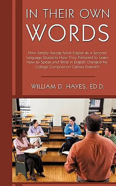 In Their Own Words: How Simply Asking Adult English as a Second Language Students How They Preferred to Learn How to Speak and Write in En by William D. Hayes Ed D.