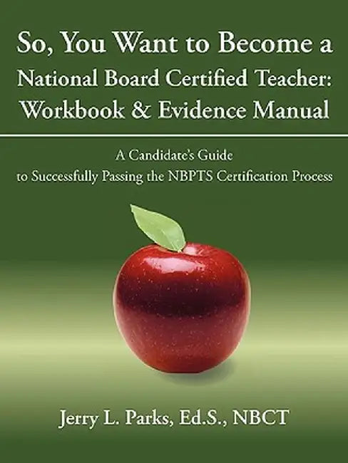 So, You Want to Become a National Board Certified Teacher: Workbook & Evidence Manual: A Candidate's Guide to Successfully Passing the Nbpts Certifica by Ed S. Nbct Jerry L. Parks