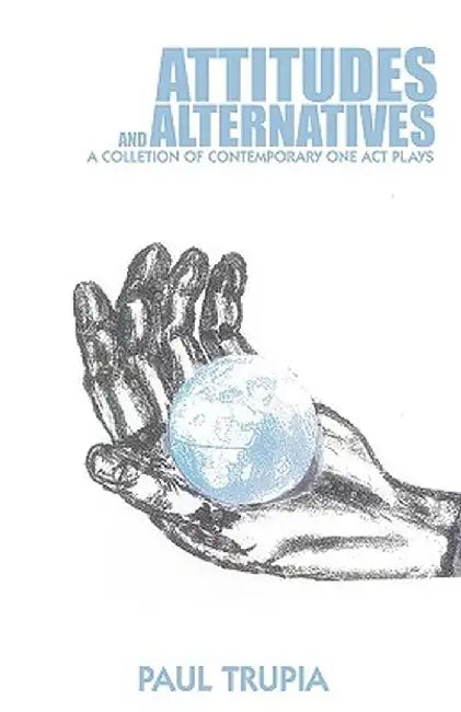 Attitudes and Alternatives: A Collection of Contemporary One Act Plays by Trupia Paul Trupia