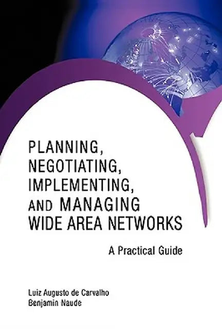 Planning, Negotiating, Implementing, and Managing Wide Area Networks: A Practical Guide by Luiz Augusto De Carvalho