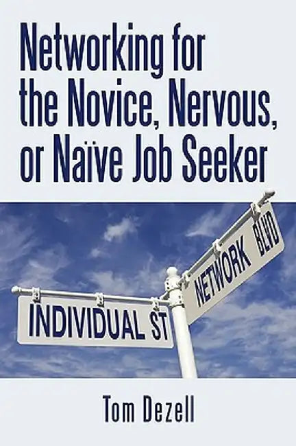 Networking for the Novice, Nervous, or Naive Job Seeker by Dezell Tom Dezell