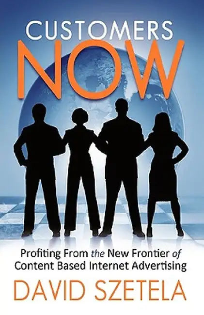 Customers Now: Profiting from the New Frontier of Content-Based Internet Advertising by Szetela David Szetela