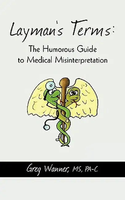 Layman's Terms: The Humorous Guide to Medical Misinterpretation by MS Pa-C Greg Wanner