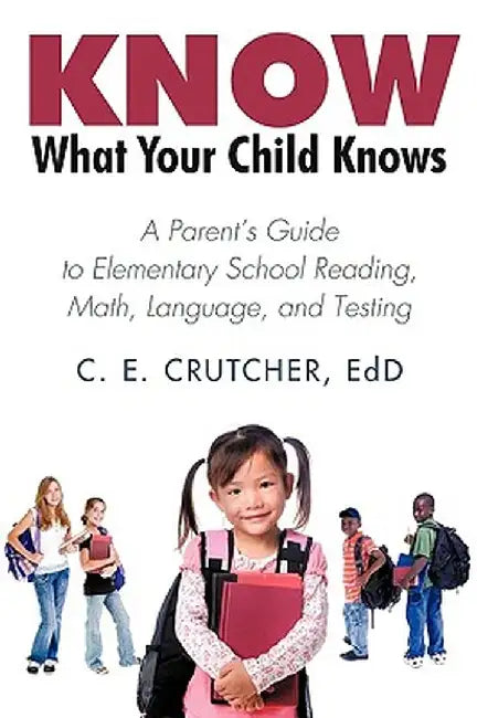 Know What Your Child Knows: A Parent's Guide to Elementary School Reading, Math, Language, and Testing by E. Crutcher Ed D. C. E. Crutcher Ed D.