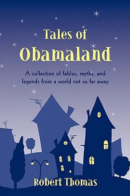 Tales of Obamaland: A Collection of Fables, Myths, and Legends from a World Not So Far Away by Thomas Robert Thomas