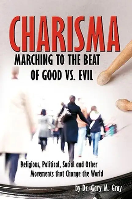 Charisma: Marching to the Beat of Good vs. Evil by Dr Gary M