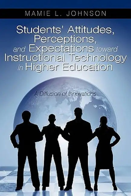 Students' Attitudes, Perceptions, and Expectations Toward Instructional Technology in Higher Education: A Diffusion of Innovations by Mamie L. Johnson
