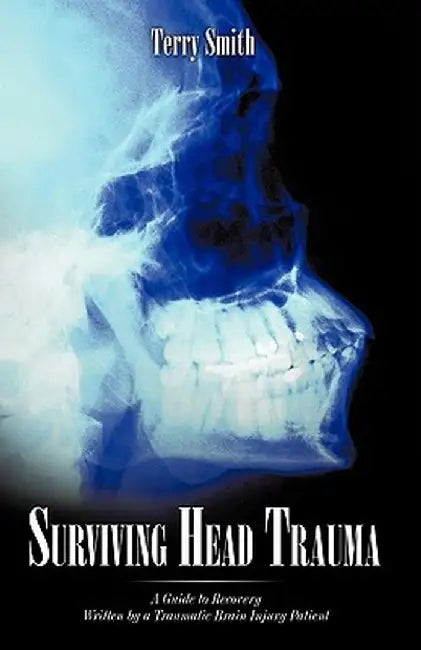 Surviving Head Trauma: A Guide to Recovery Written by a Traumatic Brain Injury Patient by Smith Terry Smith