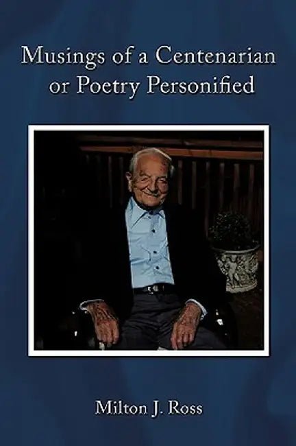 Musings of a Centenarian or Poetry Personified by J. Ross Milton J. Ross