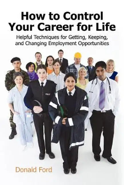 How to Control Your Career for Life: Helpful Techniques for Getting, Keeping, and Changing Employment Opportunities by Ford Donald Ford
