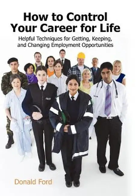 How to Control Your Career for Life: Helpful Techniques for Getting, Keeping, and Changing Employment Opportunities by Ford Donald Ford