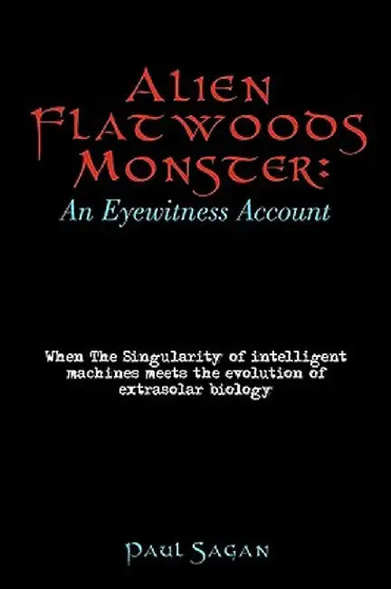 Alien Flatwoods Monster: An Eyewitness Account: When the Singularity of Intelligent Machines Meets the Evolution of Extrasolar Biology by Sagan Paul Sagan