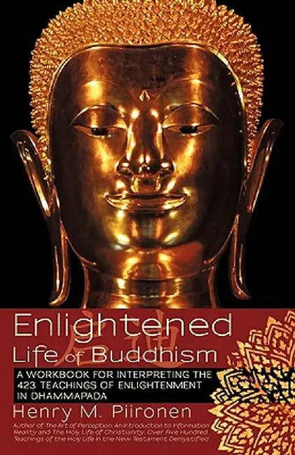 Enlightened Life of Buddhism: A Workbook for Interpreting the 423 Teachings of Enlightenment in Dhammapada by Henry M. Piironen