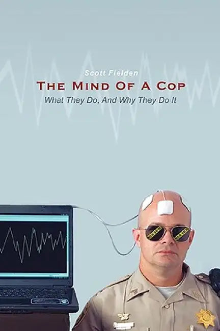 The Mind of a Cop: What They Do, and Why They Do It by Fielden Scott Fielden