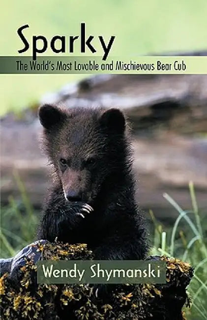 Sparky: The World's Most Lovable and Mischievous Bear Cub by Shymanski Wendy Shymanski