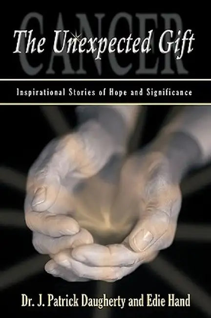 Cancer: The Unexpected Gift: Inspirational Stories of Hope & Significance by J. Patrick Daugherty