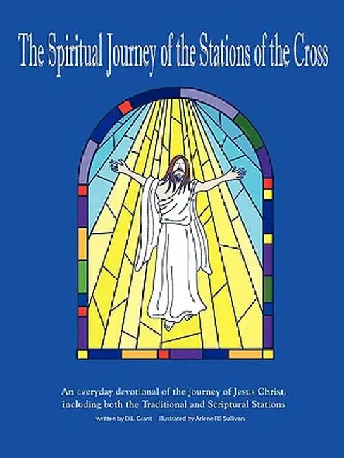 The Spiritual Journey of the Stations of the Cross: An Everyday Devotional of the Journey of Jesus Christ by D. L. Grant