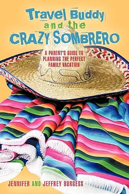 Travel Buddy and the Crazy Sombrero: A Parent's Guide to Planning the Perfect Family Vacation by And Jeffre Jennifer and Jeffrey Burgess