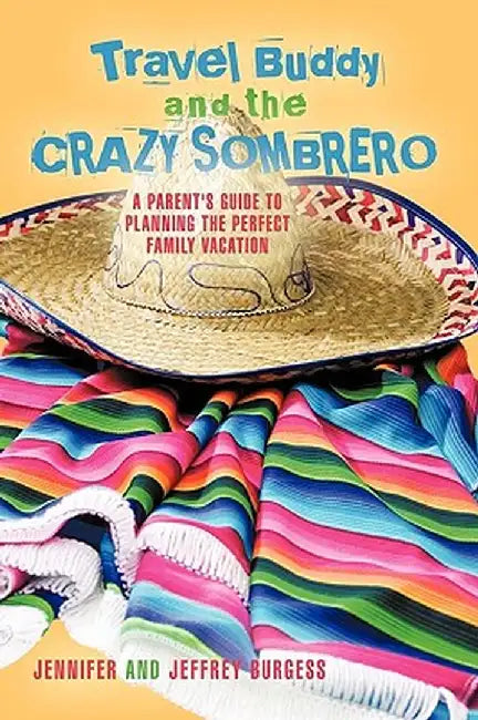 Travel Buddy and the Crazy Sombrero: A Parent's Guide to Planning the Perfect Family Vacation by Jennifer And Jeffrey Burgess
