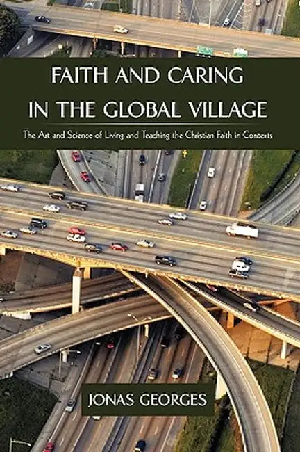 Faith and Caring in the Global Village: The Art and Science of Living and Teaching the Christian Faith in Contexts by Georges Jonas Georges
