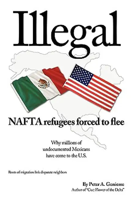 Illegal: NAFTA Refugees Forced to Flee by A. Geniesse Peter a. Geniesse