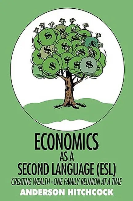 Economics as a Second Language (ESL): Creating Wealth - One Family Reunion at a Time by Hitchcock Anderson Hitchcock