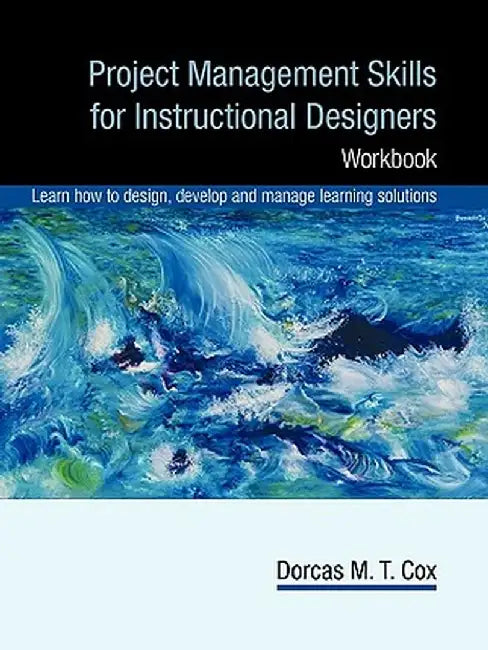 Project Management Skills for Instructional Designers: Workbook by Pmp Dorcas Cox