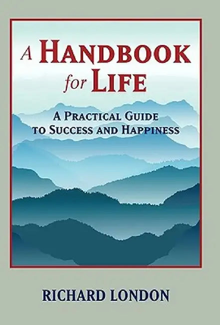 A Handbook for Life: A Practical Guide to Success and Happiness by London Rich London