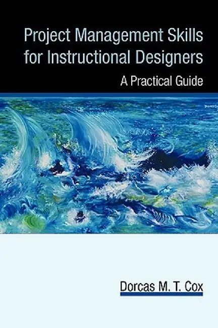 Project Management Skills for Instructional Designers: A Practical Guide by M. T. Cox Dorcas M. T. Cox